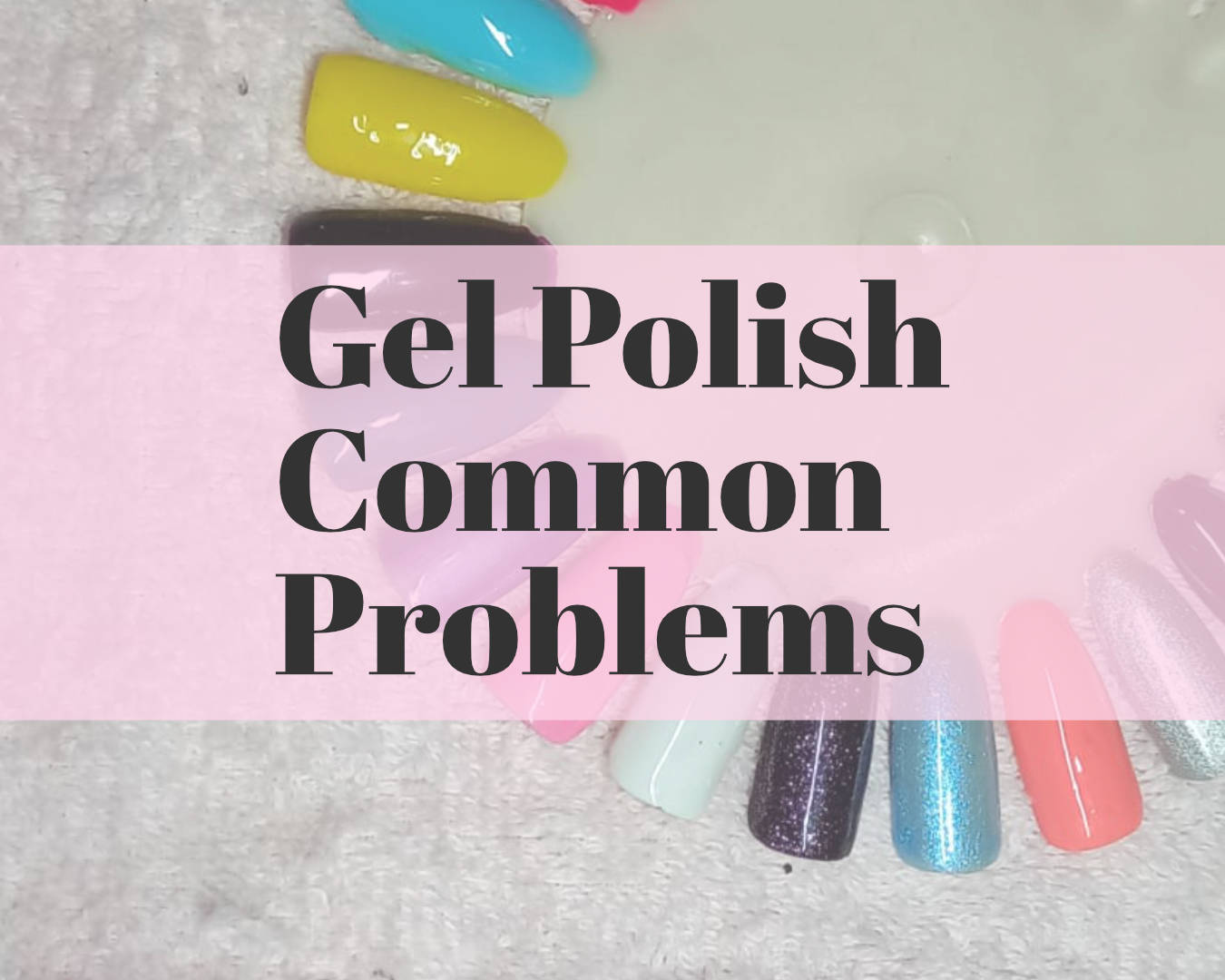 Gel Polish common problems you can face