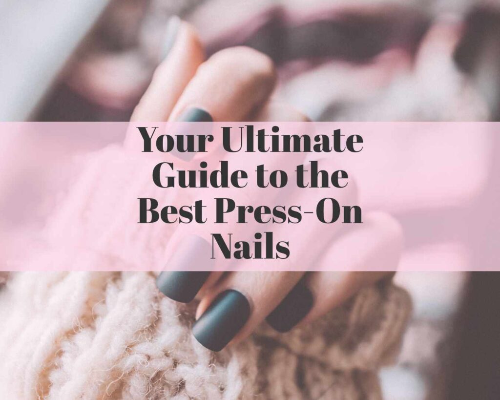 Your Ultimate Guide to the Best Press-On Nails